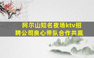 阿尔山知名夜场ktv招聘公司良心带队合作共赢